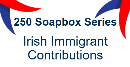 250 Soapbox Series: Irish Immigrant Contributions